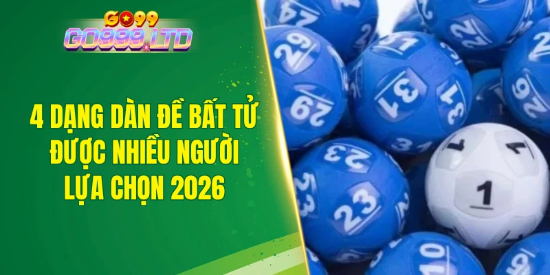 4 dạng dàn đề bất tử được nhiều người lựa chọn 2026