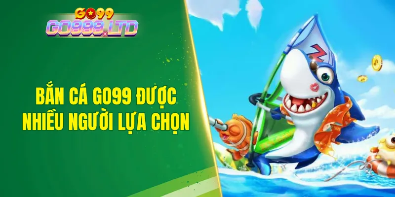 Bắn cá GO99 ngày càng trở thành lựa chọn của đông đảo hội viên