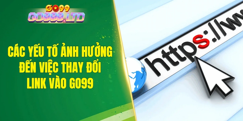 Các yếu tố ảnh hưởng đến việc thay đổi link vào GO99