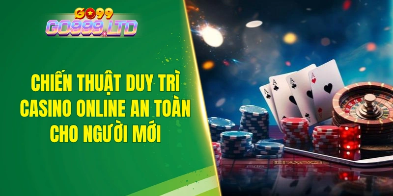 Chiến thuật duy trì casino online an toàn cho người mới