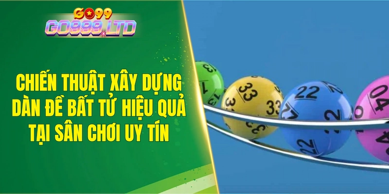 Chiến thuật xây dựng dàn đề bất tử hiệu quả tại sân chơi uy tín