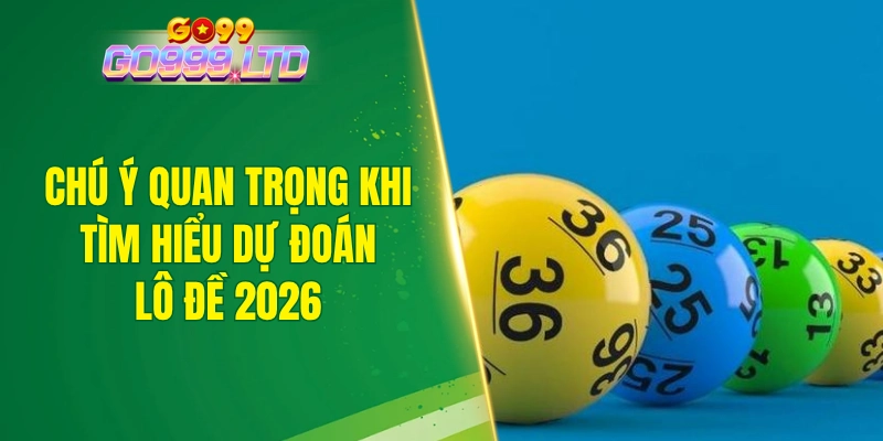 Chú ý quan trọng khi tìm hiểu dự đoán lô đề 2026