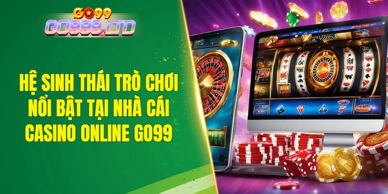 Hệ sinh thái trò chơi nổi bật tại nhà cái casino online GO99