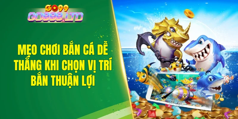Mẹo chơi bắn cá dễ thắng khi chọn vị trí bắn thuận lợi