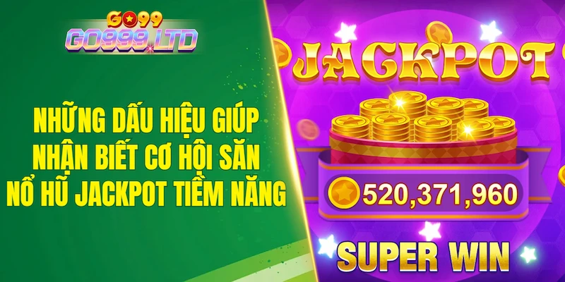 Những dấu hiệu giúp nhận biết cơ hội săn nổ hũ Jackpot tiềm năng