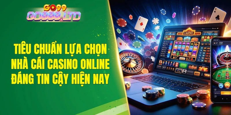 Tiêu chuẩn lựa chọn nhà cái casino online đáng tin cậy hiện nay