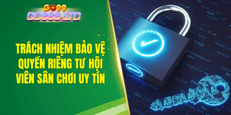 Trách nhiệm bảo vệ quyền riêng tư hội viên sân chơi uy tín