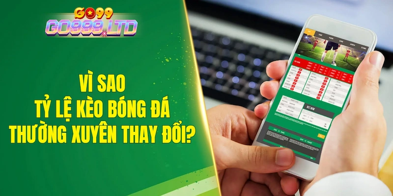 Vì sao tỷ lệ kèo bóng đá thường xuyên thay đổi?