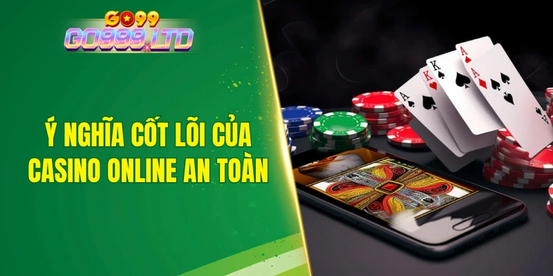 Ý nghĩa cốt lõi của casino online an toàn
